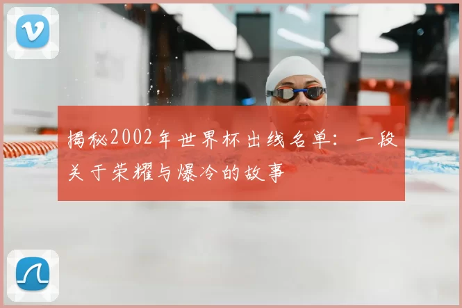 揭秘2002年世界杯出线名单：一段关于荣耀与爆冷的故事