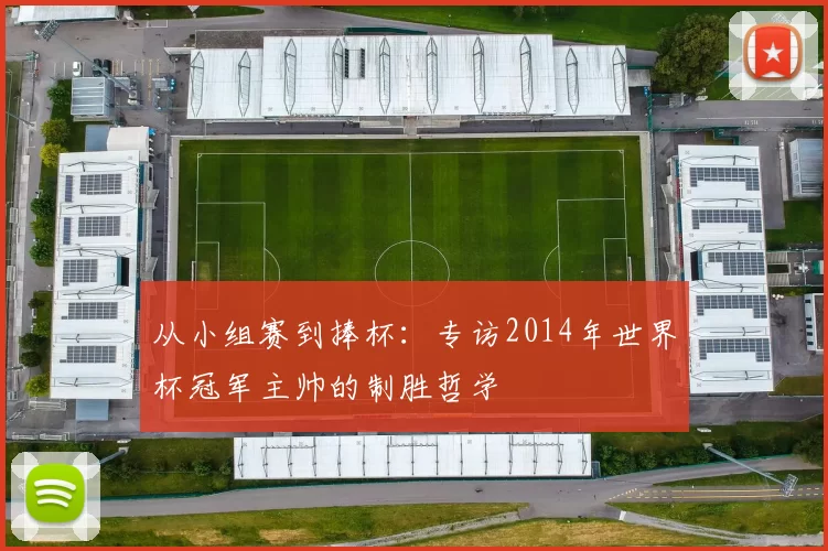 从小组赛到捧杯：专访2014年世界杯冠军主帅的制胜哲学