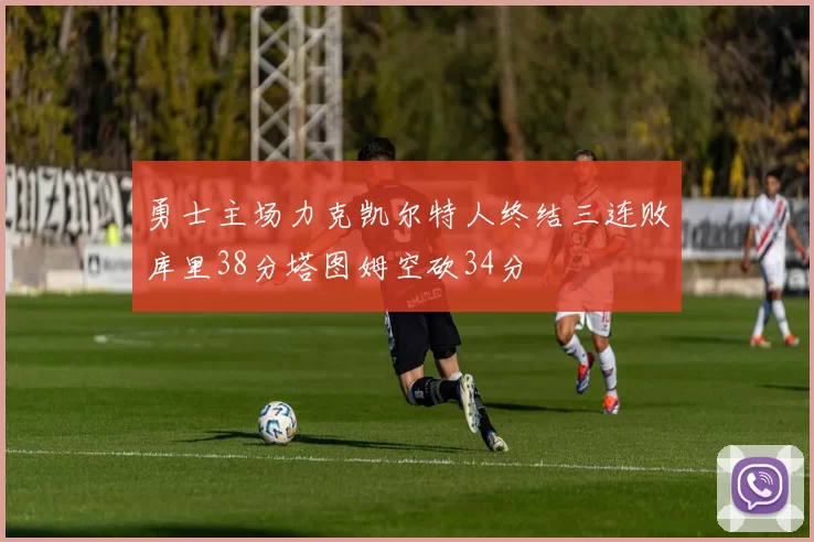 勇士主场力克凯尔特人终结三连败库里38分塔图姆空砍34分