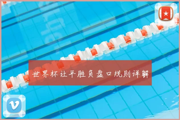 世界杯让平胜负盘口规则详解
