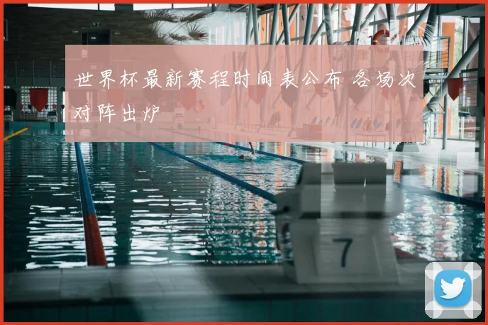 世界杯最新赛程时间表公布 各场次对阵出炉