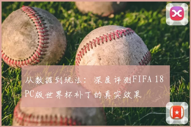 从数据到玩法：深度评测FIFA 18 PC版世界杯补丁的真实效果