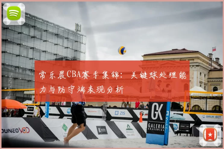 常乐晨CBA赛季集锦：关键球处理能力与防守端表现分析