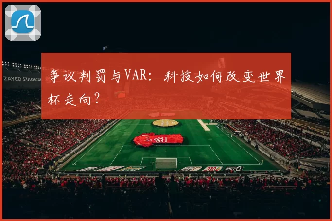 争议判罚与VAR：科技如何改变世界杯走向？