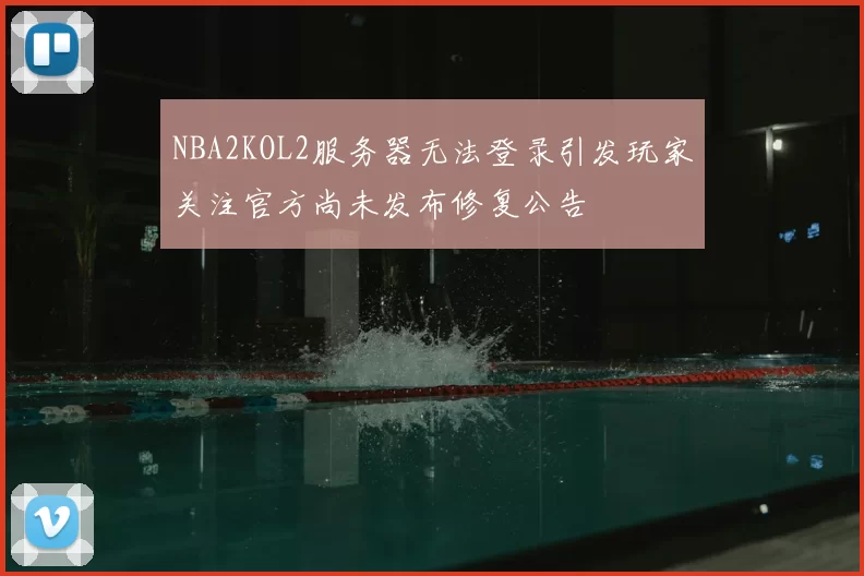 NBA2KOL2服务器无法登录引发玩家关注官方尚未发布修复公告