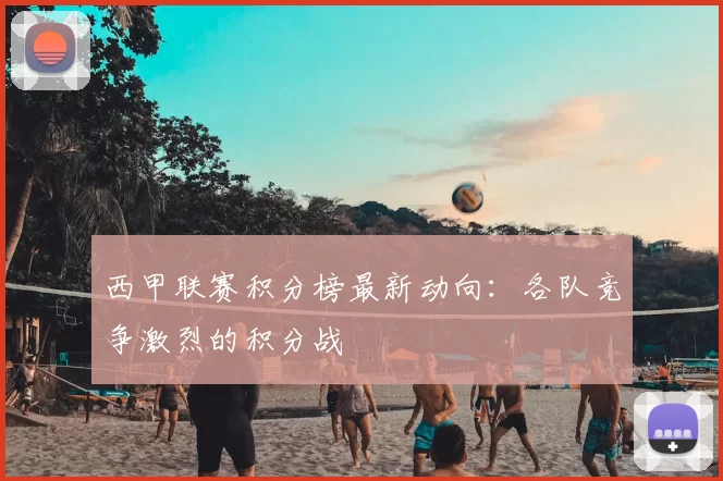西甲联赛积分榜最新动向：各队竞争激烈的积分战