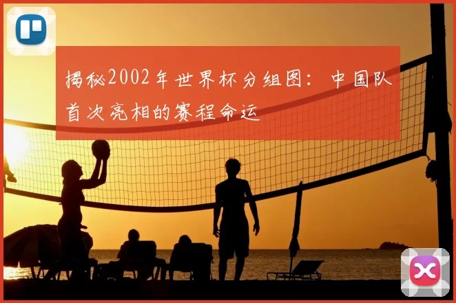 揭秘2002年世界杯分组图：中国队首次亮相的赛程命运