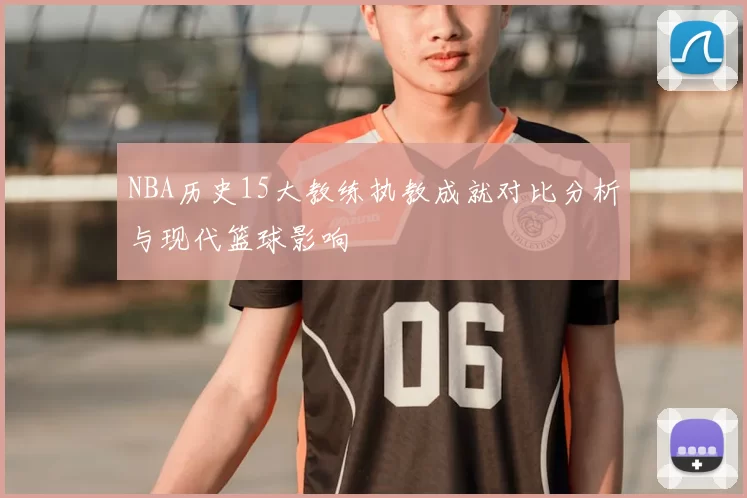 NBA历史15大教练执教成就对比分析与现代篮球影响