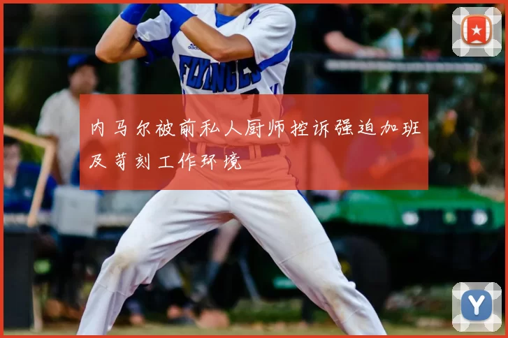内马尔被前私人厨师控诉强迫加班及苛刻工作环境