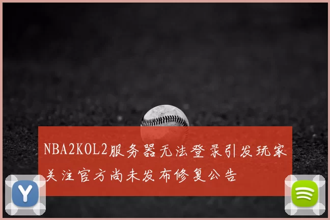NBA2KOL2服务器无法登录引发玩家关注官方尚未发布修复公告
