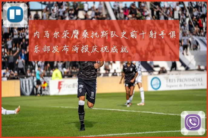 内马尔荣膺桑托斯队史前十射手俱乐部发布海报庆祝成就