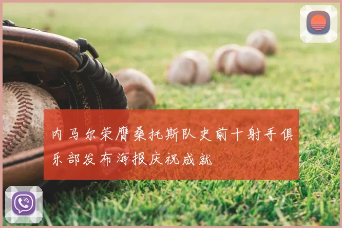 内马尔荣膺桑托斯队史前十射手俱乐部发布海报庆祝成就