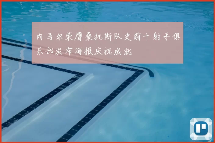内马尔荣膺桑托斯队史前十射手俱乐部发布海报庆祝成就