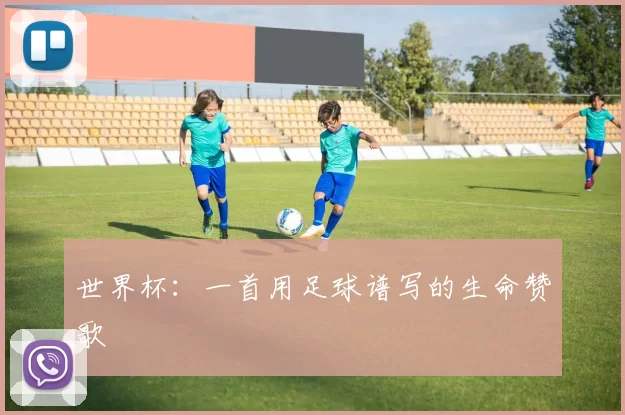 世界杯：一首用足球谱写的生命赞歌