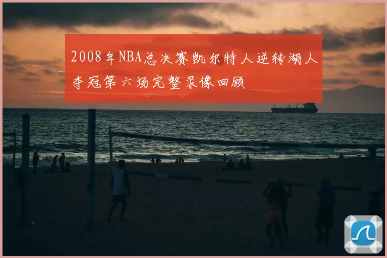 2008年NBA总决赛凯尔特人逆转湖人夺冠第六场完整录像回顾