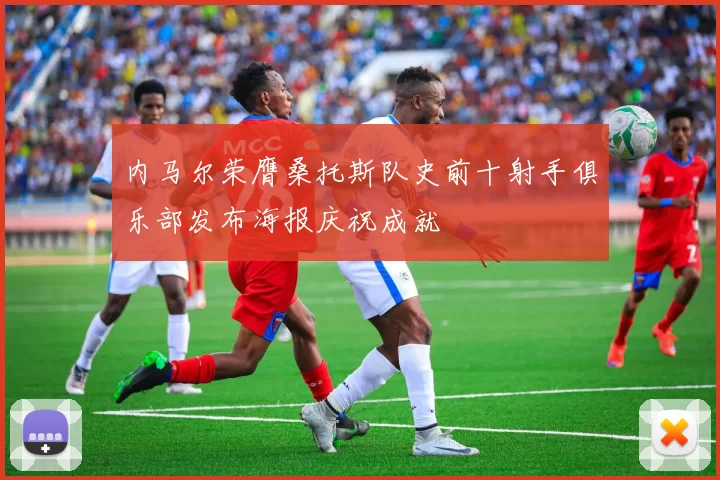 内马尔荣膺桑托斯队史前十射手俱乐部发布海报庆祝成就