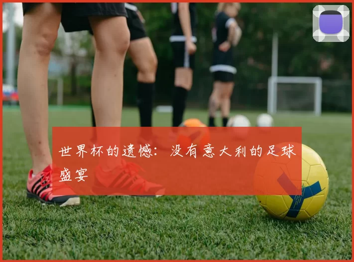 世界杯的遗憾：没有意大利的足球盛宴