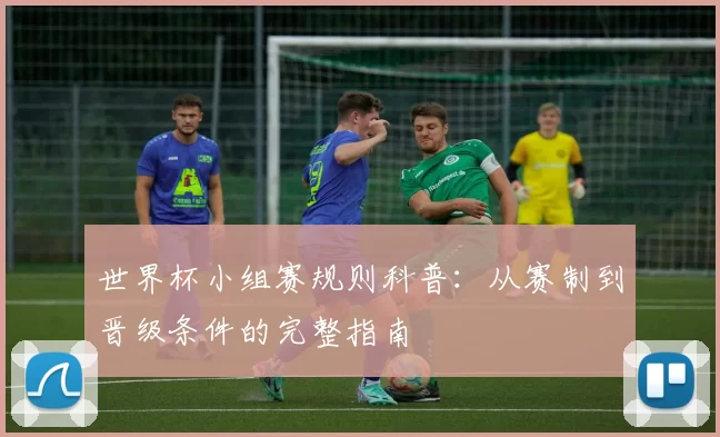 世界杯小组赛规则科普：从赛制到晋级条件的完整指南