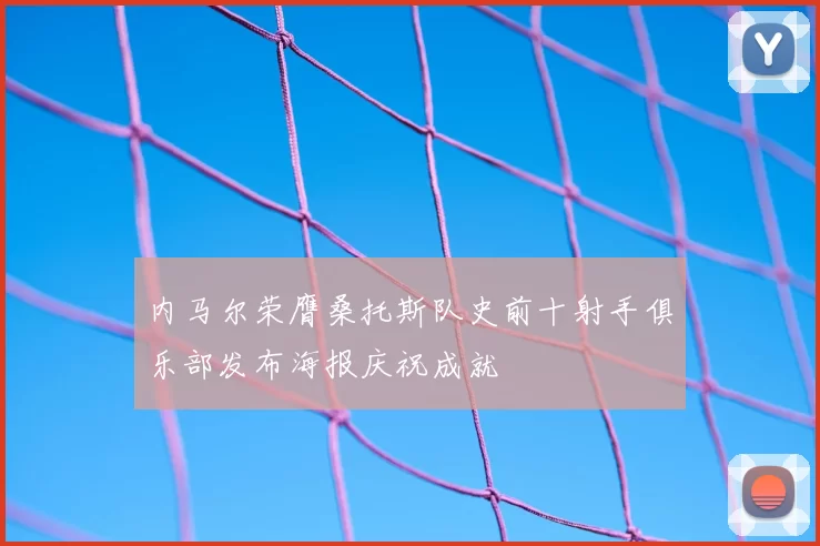 内马尔荣膺桑托斯队史前十射手俱乐部发布海报庆祝成就