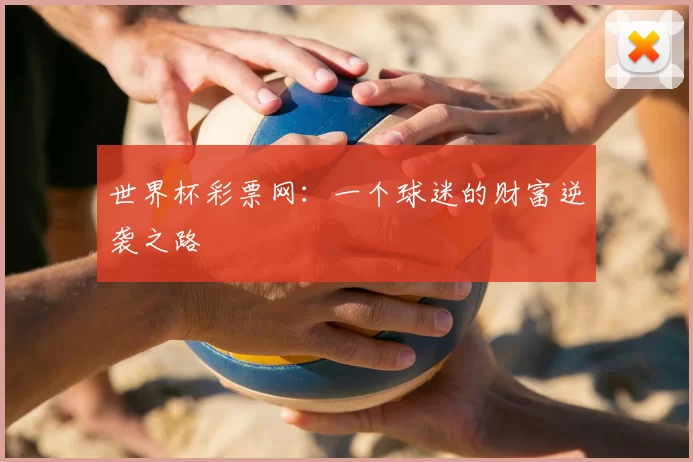 世界杯彩票网：一个球迷的财富逆袭之路