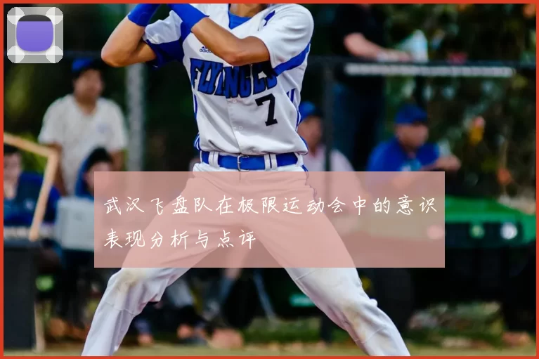 武汉飞盘队在极限运动会中的意识表现分析与点评