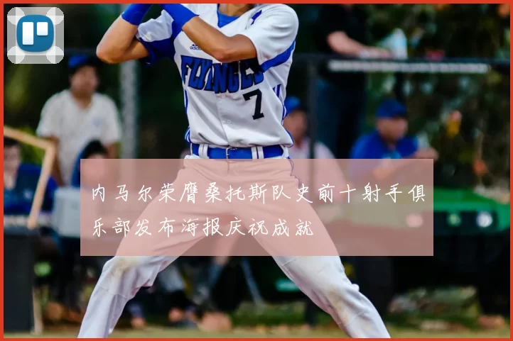 内马尔荣膺桑托斯队史前十射手俱乐部发布海报庆祝成就