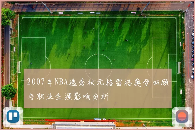 2007年NBA选秀状元格雷格奥登回顾与职业生涯影响分析