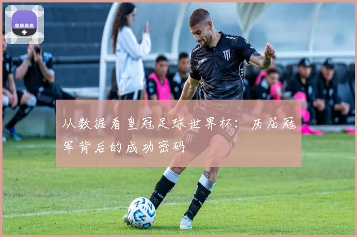 从数据看皇冠足球世界杯:历届冠军背后的成功密码