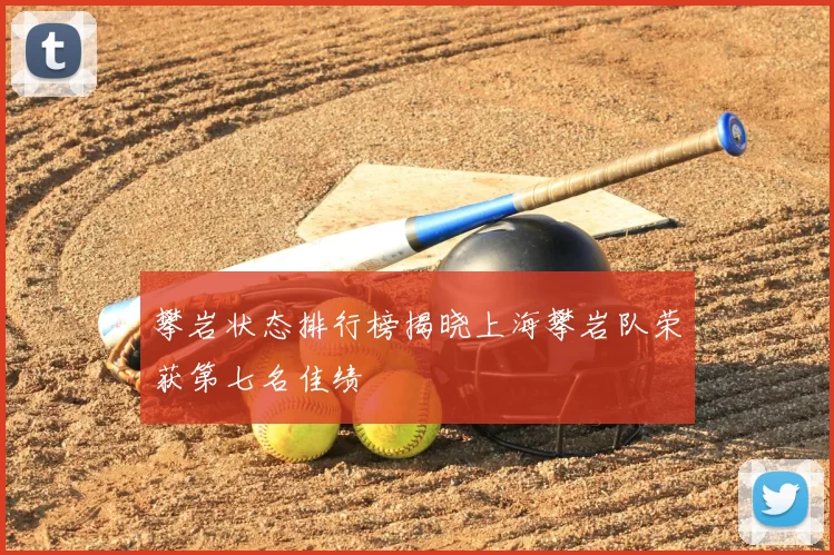 攀岩状态排行榜揭晓上海攀岩队荣获第七名佳绩