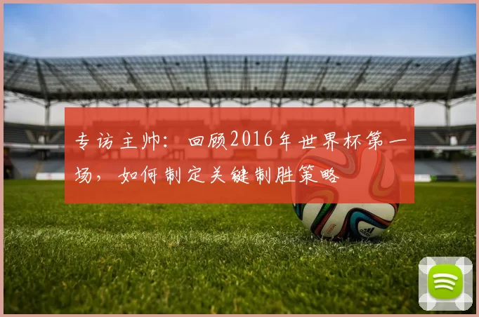 专访主帅：回顾2016年世界杯第一场，如何制定关键制胜策略
