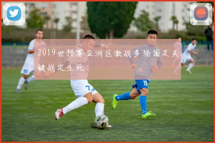2019世预赛亚洲区激战多场国足关键战定生死