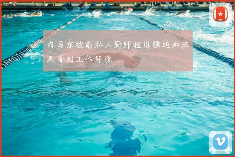 内马尔被前私人厨师控诉强迫加班及苛刻工作环境