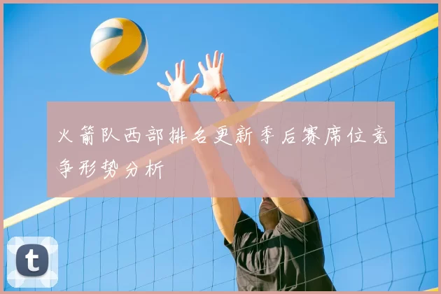 火箭队西部排名更新季后赛席位竞争形势分析
