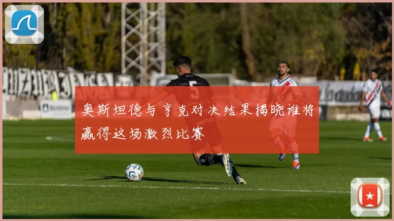 奥斯坦德与亨克对决结果揭晓谁将赢得这场激烈比赛