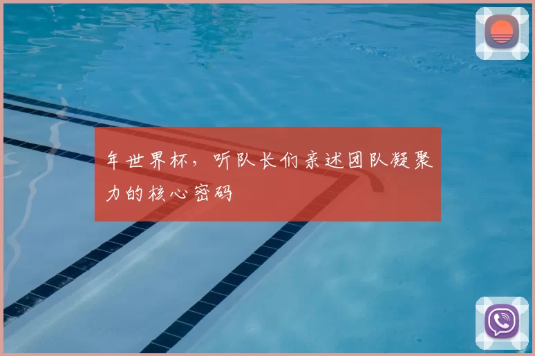 年世界杯,听队长们亲述团队凝聚力的核心密码