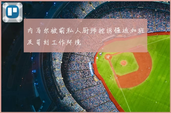 内马尔被前私人厨师控诉强迫加班及苛刻工作环境