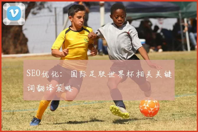 SEO优化：国际足联世界杯相关关键词翻译策略