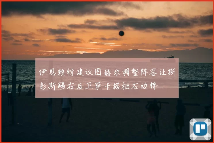 伊恩赖特建议图赫尔调整阵容让斯彭斯踢右后卫萨卡搭档右边锋