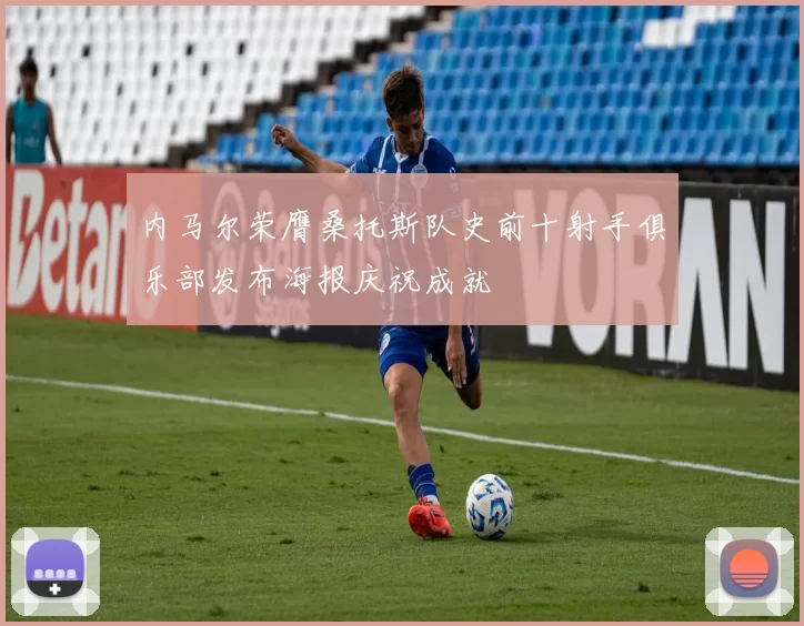 内马尔荣膺桑托斯队史前十射手俱乐部发布海报庆祝成就