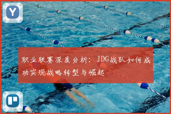 职业联赛深度分析：JDG战队如何成功实现战略转型与崛起