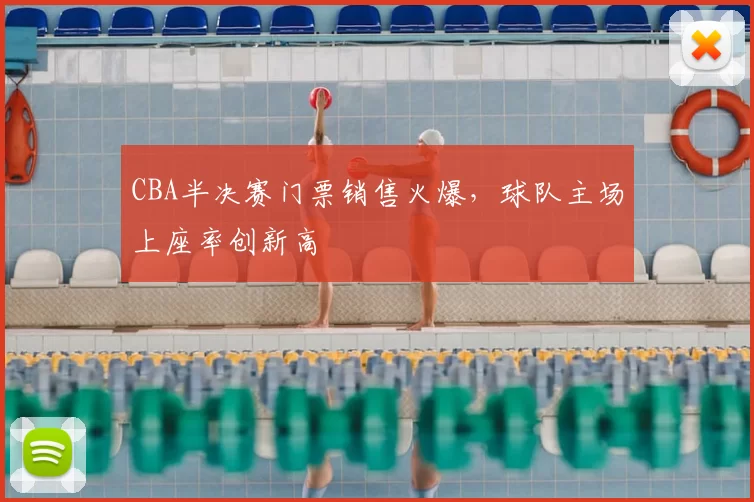 CBA半决赛门票销售火爆，球队主场上座率创新高