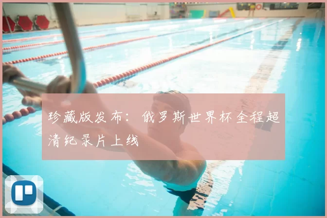 珍藏版发布：俄罗斯世界杯全程超清纪录片上线