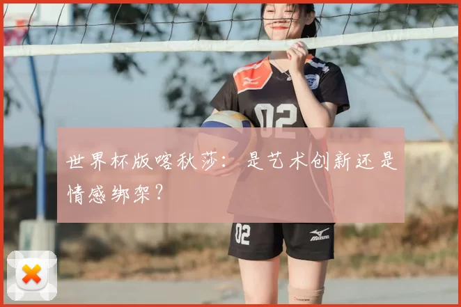 世界杯版喀秋莎:是艺术创新还是情感绑架?