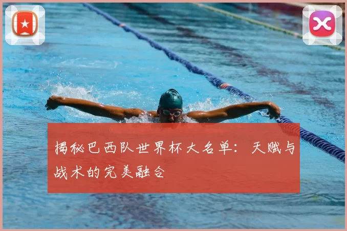 揭秘巴西队世界杯大名单：天赋与战术的完美融合