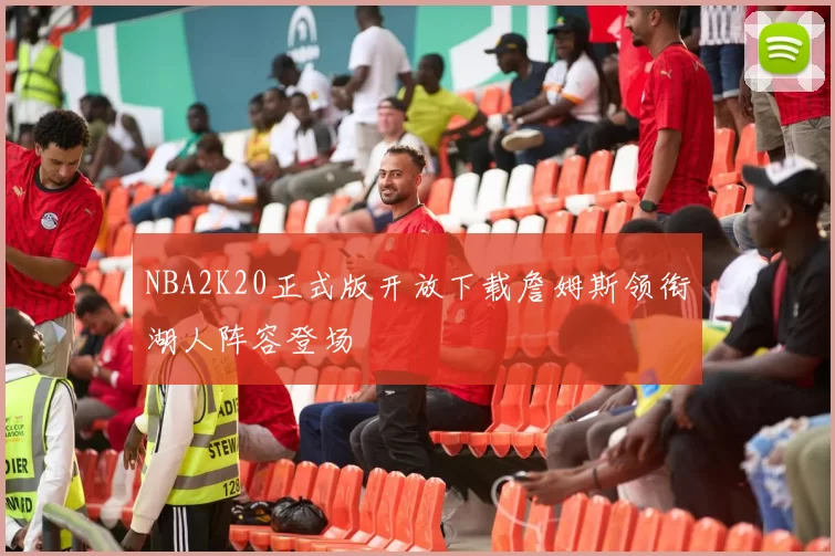 NBA2K20正式版开放下载詹姆斯领衔湖人阵容登场