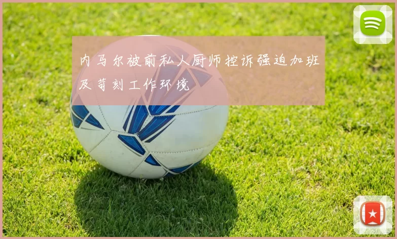内马尔被前私人厨师控诉强迫加班及苛刻工作环境
