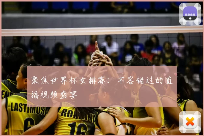 聚焦世界杯女排赛：不容错过的直播视频盛宴