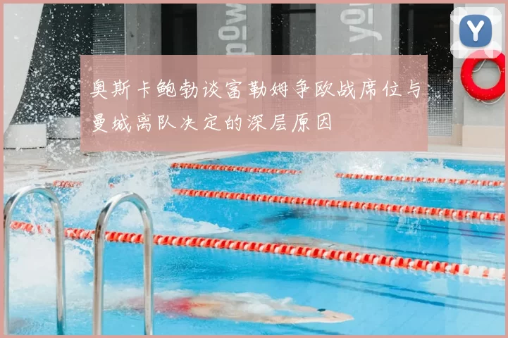 奥斯卡鲍勃谈富勒姆争欧战席位与曼城离队决定的深层原因