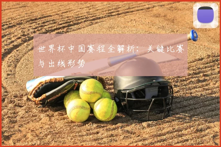 世界杯中国赛程全解析：关键比赛与出线形势