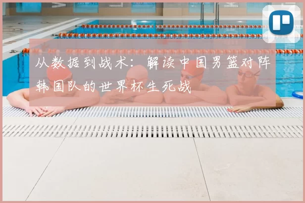 从数据到战术:解读中国男篮对阵韩国队的世界杯生死战